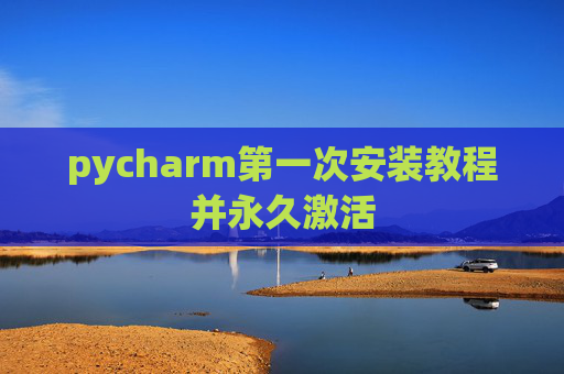 pycharm第一次安装教程并永久激活